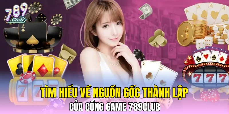Tìm hiểu về nguồn gốc thành lập của cổng game 789CLUB Tìm hiểu về nguồn gốc thành lập của cổng game 789CLUB