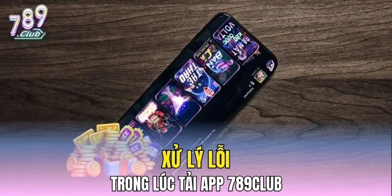 Xử lý lỗi trong lúc tải app 789CLUB Xử lý lỗi trong lúc tải app 789CLUB